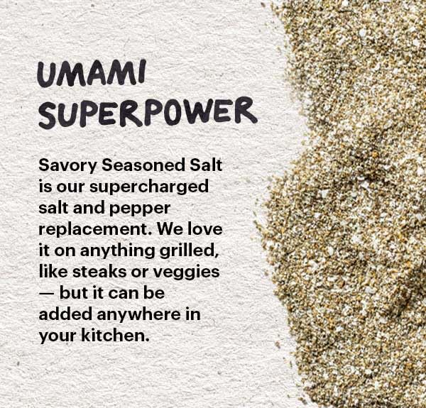 Savory Salt on roasted vegetables delivers roundness and aroma.